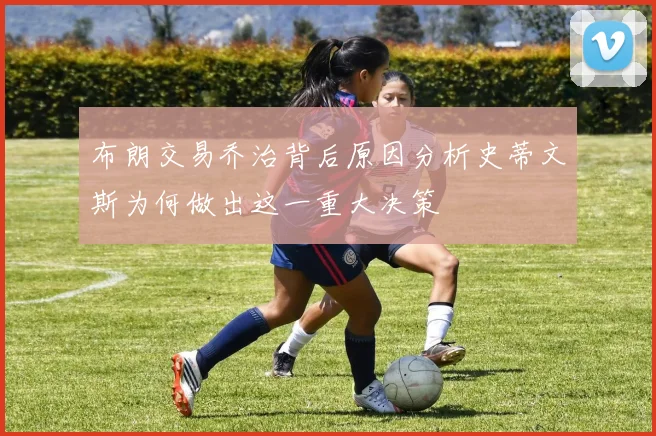 布朗交易乔治背后原因分析史蒂文斯为何做出这一重大决策