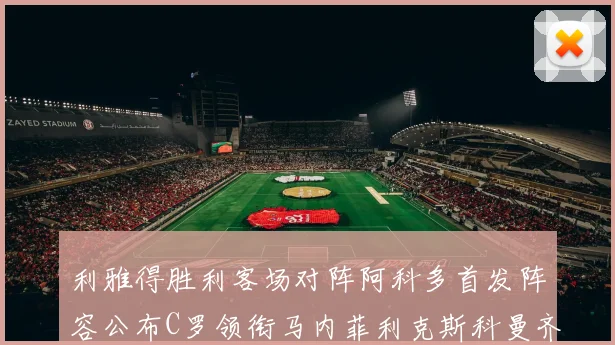 利雅得胜利客场对阵阿科多首发阵容公布C罗领衔马内菲利克斯科曼齐发