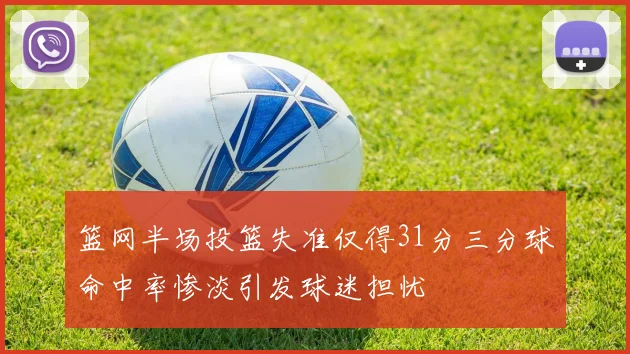 篮网半场投篮失准仅得31分三分球命中率惨淡引发球迷担忧