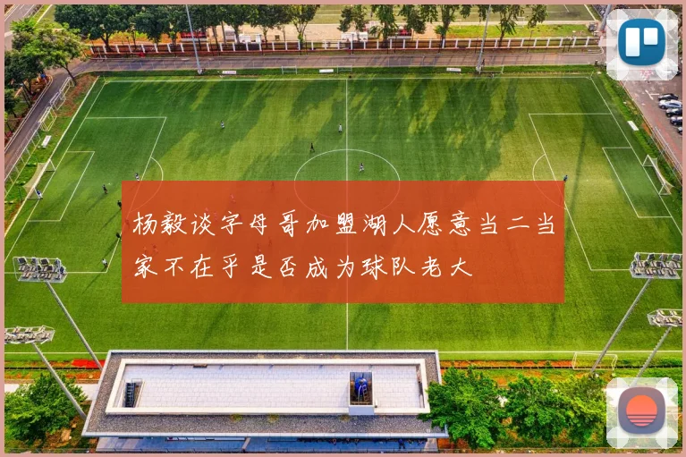 杨毅谈字母哥加盟湖人愿意当二当家不在乎是否成为球队老大