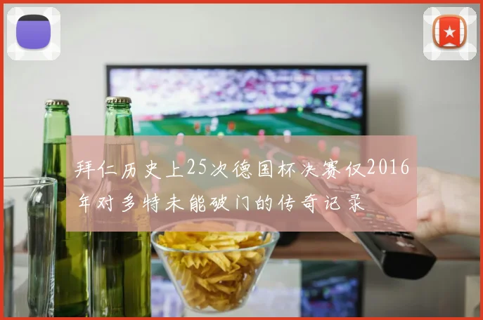 拜仁历史上25次德国杯决赛仅2016年对多特未能破门的传奇记录