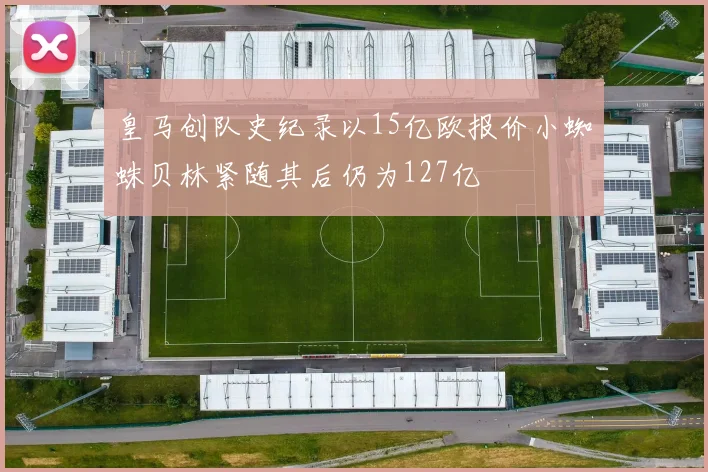 皇马创队史纪录以15亿欧报价小蜘蛛贝林紧随其后仍为127亿